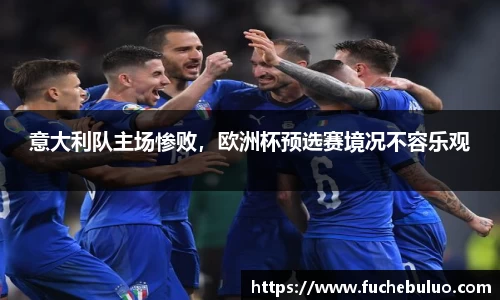 意大利队主场惨败，欧洲杯预选赛境况不容乐观