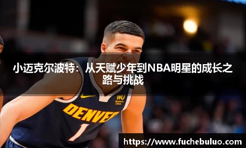 小迈克尔波特：从天赋少年到NBA明星的成长之路与挑战
