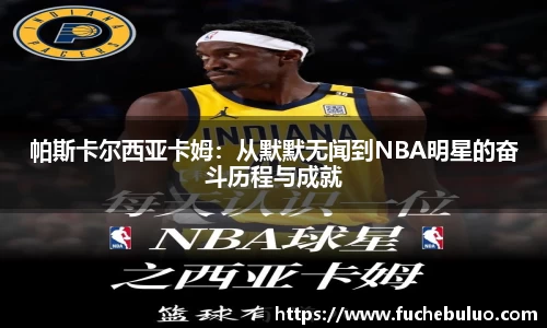 帕斯卡尔西亚卡姆：从默默无闻到NBA明星的奋斗历程与成就