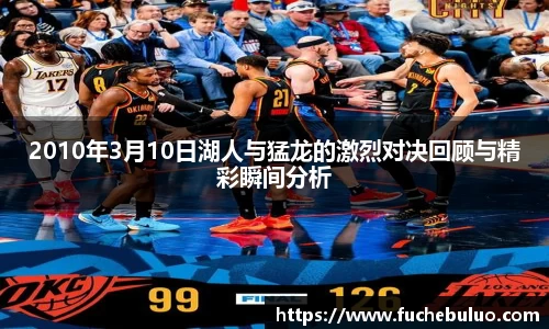2010年3月10日湖人与猛龙的激烈对决回顾与精彩瞬间分析